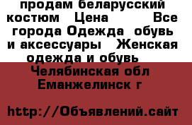 продам беларусский костюм › Цена ­ 500 - Все города Одежда, обувь и аксессуары » Женская одежда и обувь   . Челябинская обл.,Еманжелинск г.